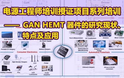 电源工程师培训授证项目系列培训-GaN HEMT 器件的研究现状、特点及应用